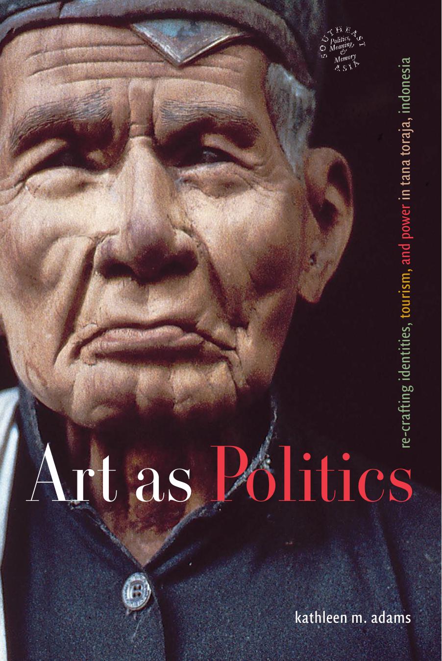 Art As Politics: Re-crafting Identities, Tourism, And Power in Tana Toraja, Indonesia (Southeast Asia--Politics, Meaning, Memory)