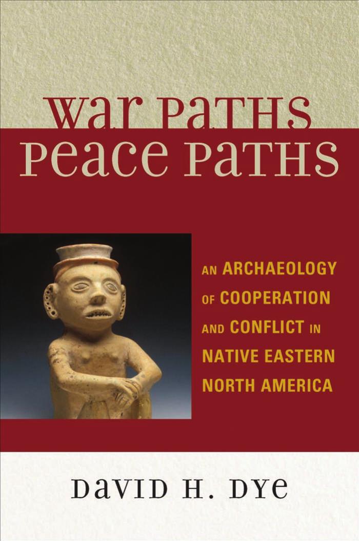 War Paths, Peace Paths : an Archaeology of Cooperation and Conflict in Native Eastern North America (Issues in Eastern Woodlands Archaeology)