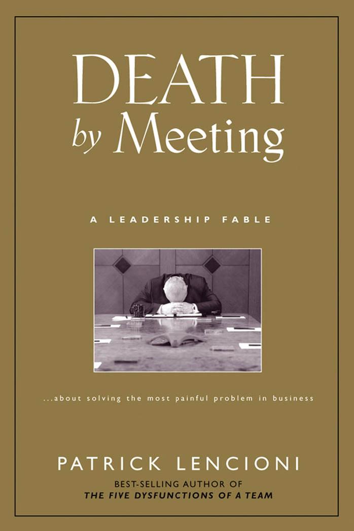 Death by Meeting: A Leadership Fable... About Solving the Most Painful Problem in Business