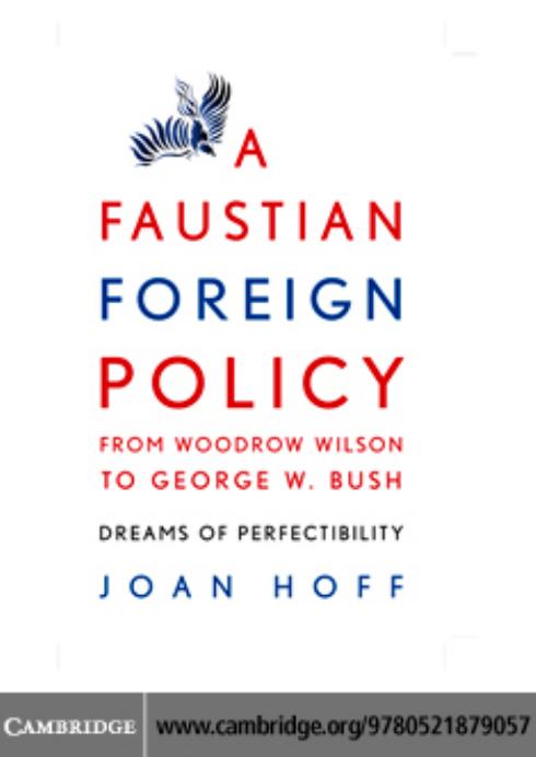 A Faustian Foreign Policy from Woodrow Wilson to George W. Bush: Dreams of Perfectibility