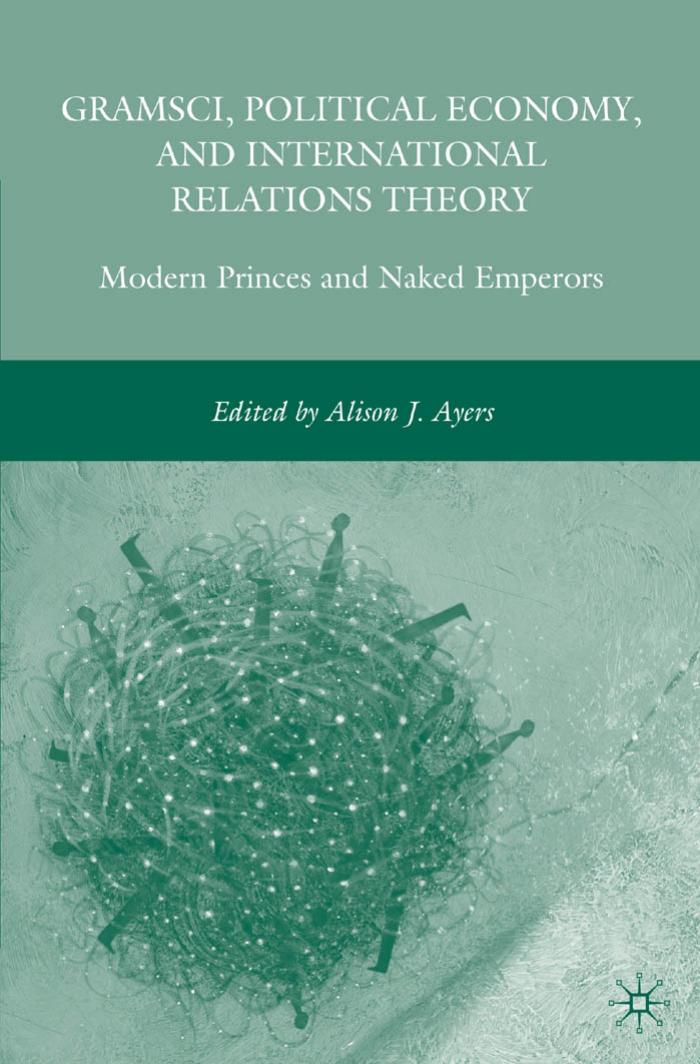 Gramsci, Political Economy, and International Relations Theory: Modern Princes and Naked Emperors