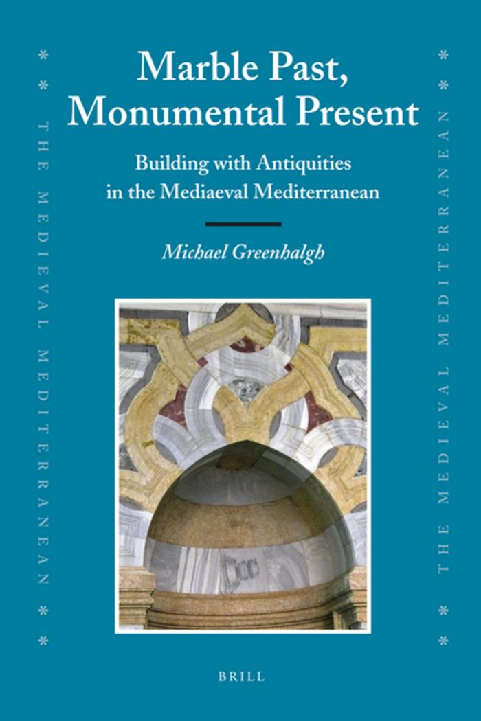 Marble Past, Monumental Present: Building with Antiquities in the Mediaeval Mediterranean