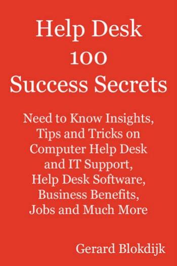 Help Desk 100 Success Secrets: Need to Know Insights, Tips and Tricks on Computer Help Desk and IT Support, Help Desk Software, Business Benefits, Jobs and Much More