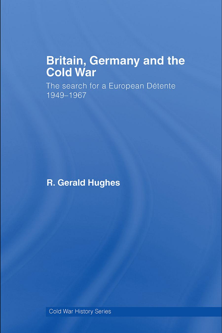 Britain, Germany and the Cold War: The search for a European Detente 1949–1967