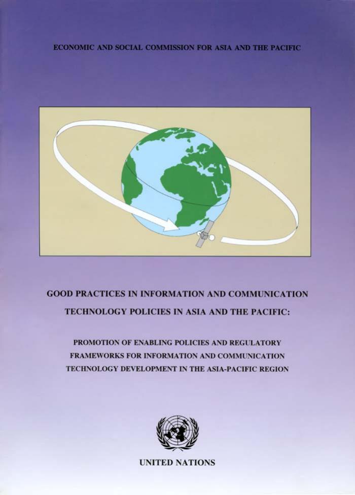 Good Practices in Information and Communication Technology Policies in Asia and the Pacific: Promotion of Enabling Policies and Regulatory Frameworks for Information and Communication Technology Development in the Asia-Pacific Region