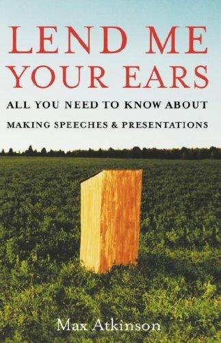 Lend Me Your Ears: All You Need to Know About Making Speeches and Presentations