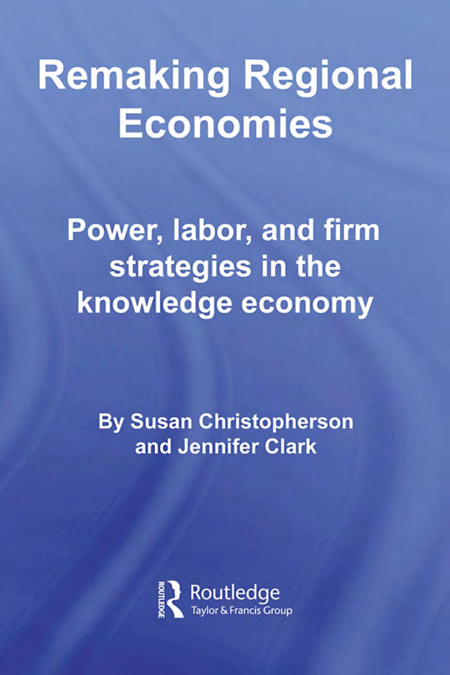 Remaking Regional Economies: Power, Labor, and Firm Strategies in the Knowledge Economy
