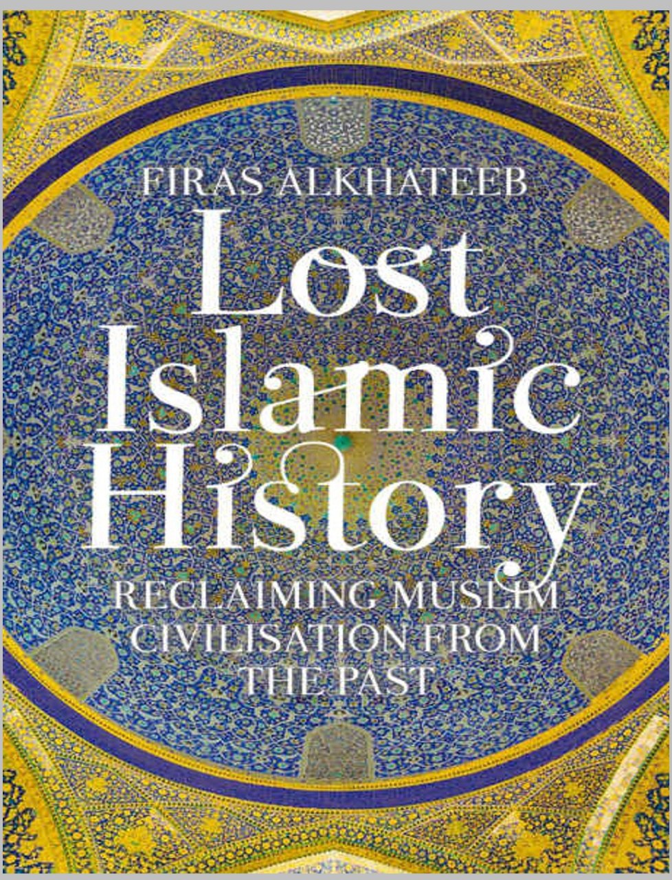Lost Islamic History: Reclaiming Muslim Civilisation from the Past
