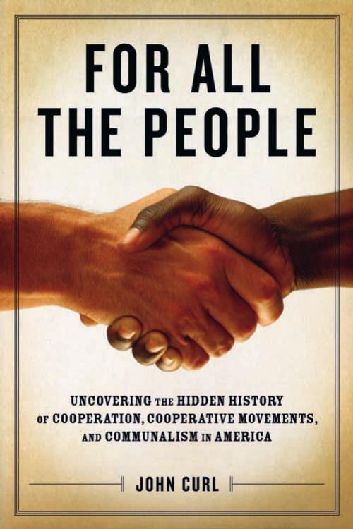 For All the People Uncovering the Hidden History of Cooperation, Cooperative Movements, and Communalism in America