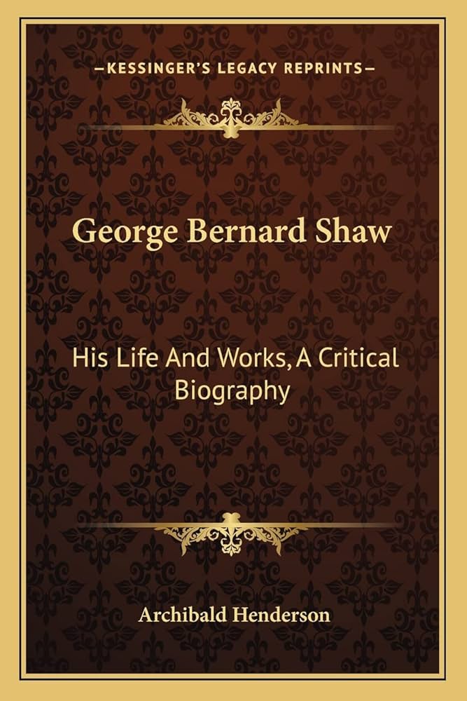 George Bernard Shaw; His Life and Works: A Critical Biography